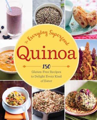 Quinoa: The Everyday Superfood: 150 Gluten-Free Recipes to Delight Every Kind of Eater