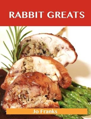 Rabbit Greats: Delicious Rabbit Recipes, The Top 49 Rabbit Recipes
