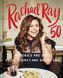 Rachael Ray 50: Memories and Meals from a Sweet and Savory Life: A Cookbook