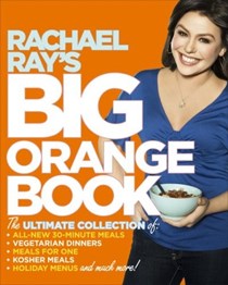 Rachael Ray's Big Orange Book: Her Favorite All-New 30-Minute Meals, Veggie Meals, Holiday Menus, Dinners-for-One, Kosher Meals, Rollover Menus, and Much, Much More!