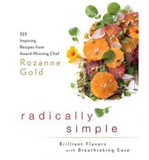 Radically Simple: Brilliant Flavors with Breathtaking Ease: 275 Inspiring Recipes from Award-Winning Chef Rozanne Gold