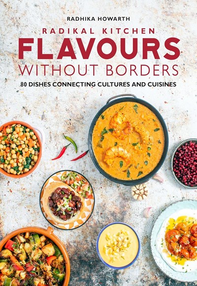 Radikal Kitchen - Flavours Without Borders: 80 Dishes Connecting Cultures and Cuisines