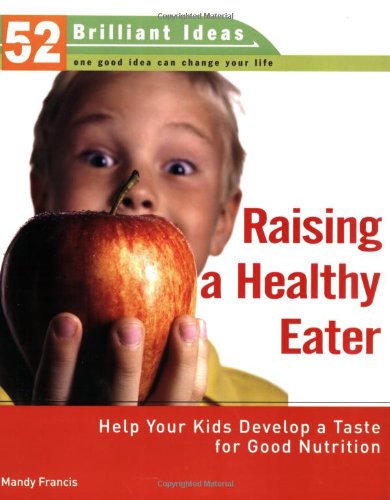 Raising a Healthy Eater (52 Brilliant Ideas): Help Your Kids Develop a Taste for Good Nutrition