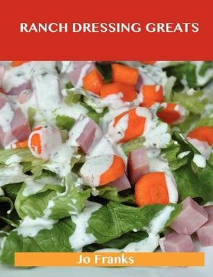 Ranch Dressing Greats: Delicious Ranch Dressing Recipes, The Top 44 Ranch Dressing Recipes