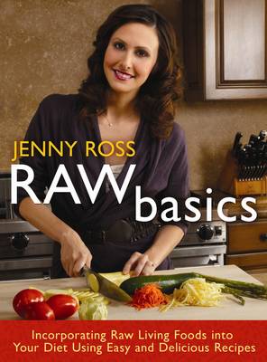 Raw Basics: Incorporating Raw Living Foods into Your Diet Using Easy and Delicious Recipes