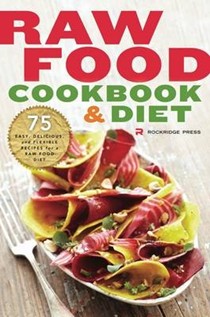 Raw Food Cookbook and Diet: 75 Easy, Delicious, and Flexible Recipes for a Raw Food Diet