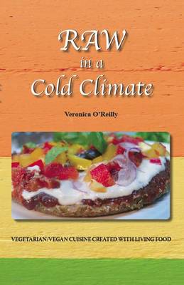 Raw in a Cold Climate: Vegetarian vegan cuisine created with living foods