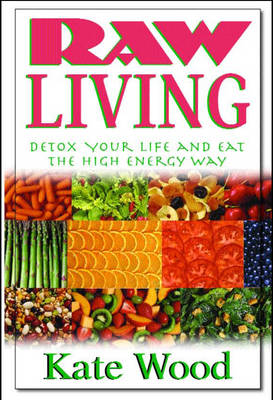Raw Living: Detox Your Life and Eat the High Energy Way