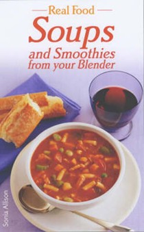 Real Food: Soups and Smoothies from Your Blender