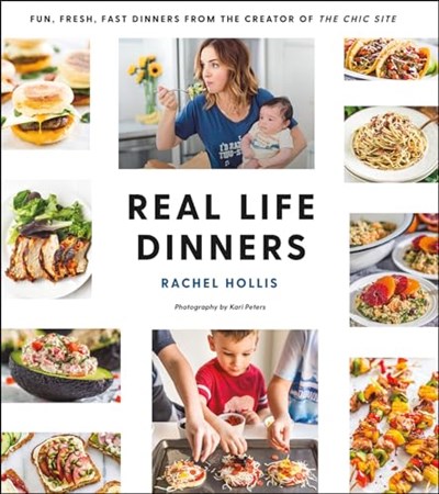 Real Life Dinners: Fun, Fresh, Fast Dinners from the Creator of The Chic Site