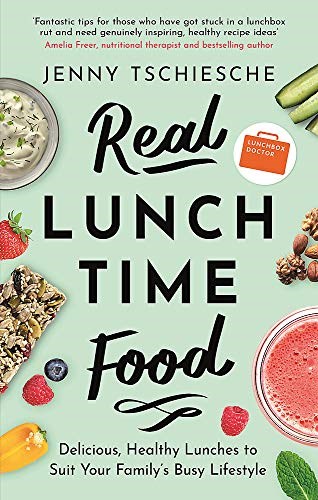 Real Lunchtime Food: Delicious, Healthy Lunches to Suit Your Family & Busy Lifestyle