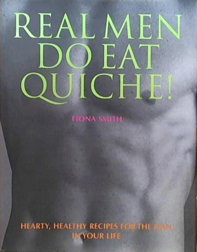 Real Men Do Eat Quiche: Hearty, Healthy Recipes for the Man in Your Life
