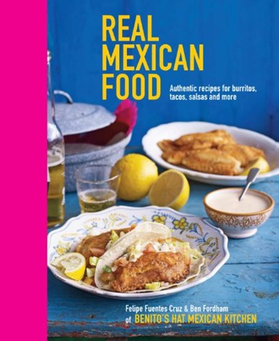 Real Mexican Food: Authentic Recipes for Burritos, Tacos, Salsas and More