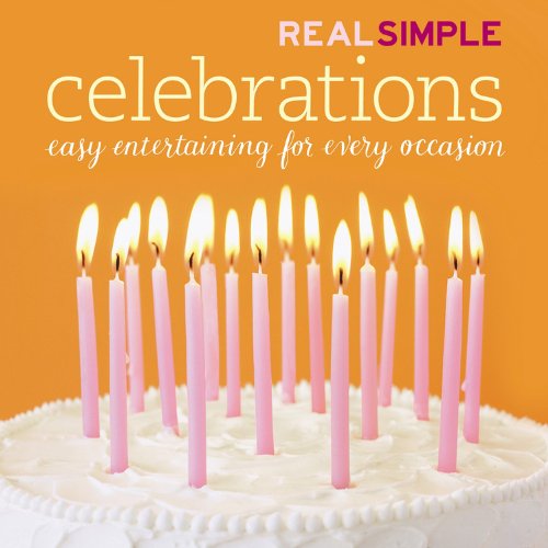 Real Simple Celebrations: Stress-Free Entertaining For Every Occasion