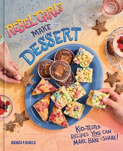 Rebel Girls Make Dessert: Kid-Tested Recipes You Can Make, Bake, and Share!