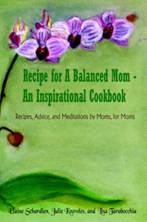 Recipe for A Balanced Mom - An Inspirational Cookbook: Recipes, Advice, and Meditations by Moms, for Moms