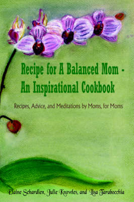Recipe for A Balanced Mom - An Inspirational Cookbook: Recipes, Advice, and Meditations by Moms, for Moms
