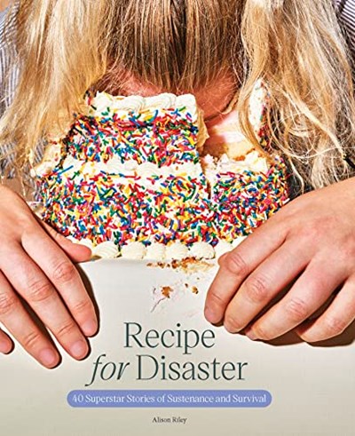 Recipe for Disaster: 40 Superstar Stories of Sustenance and Survival