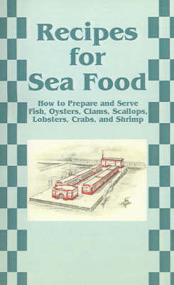 Recipes for Sea Food: How to Prepare and Serve Fish, Oysters, Clams, Scallops, Lobsters, Crabs, and Shrimp
