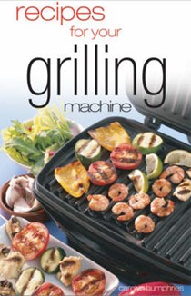 Recipes for Your Grilling Machine: Recipes for the Latest Appliance That Has Come to the Fore!