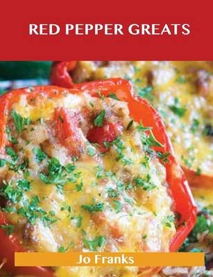 Red Pepper Greats: Delicious Red Pepper Recipes, The Top 64 Red Pepper Recipes