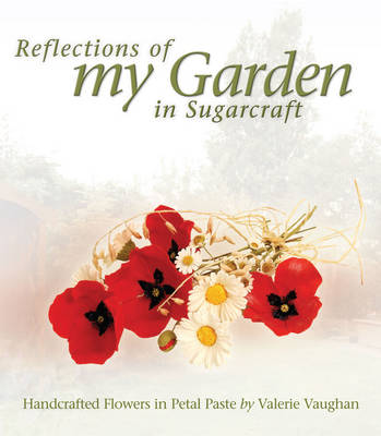 Reflections of My Garden in Sugarcraft: Handcrafted Flowers in Petal Paste
