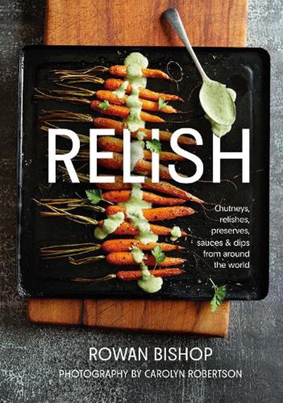 Relish: Chutneys, Relishes, Preserves, Sauces & Dips from Around the World