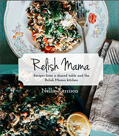 Relish Mama: Recipes from a Shared Kitchen and the Relish Mama Kitchen