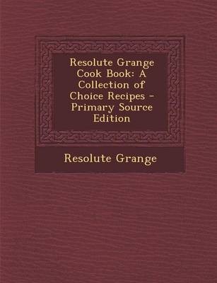 Resolute Grange Cook Book: A Collection of Choice Recipes - Primary Source Edition