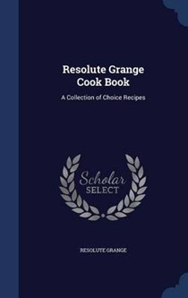 Resolute Grange Cook Book: A Collection of Choice Recipes