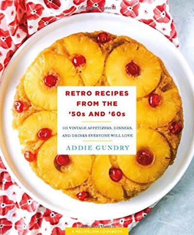 Retro Recipes from the '50s and '60s: 103 Vintage Appetizers, Dinners, Drinks, and More