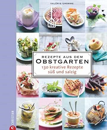 Rezepte aus dem Obstgarten: 130 Kreative Rezepte süß und Salzig