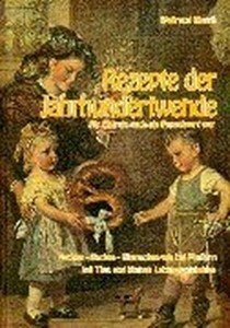  Rezepte der Jahrhundertwende: Als Chemie noch ein Fremdwort war. Kochen, Backen, Einmachen wie bei Muttern mit Tips und kleinen Lebensweisheiten