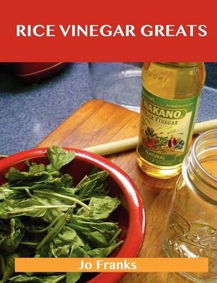 Rice Vinegar Greats: Delicious Rice Vinegar Recipes, The Top 100 Rice Vinegar Recipes
