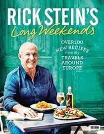 Rick Stein's Long Weekends: Over 100 New Recipes from My Travels Around Europe