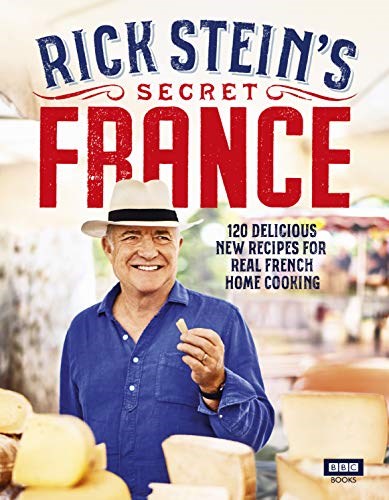 Rick Stein's Secret France: 120 Delicious New Recipes for Real French Home Cooking