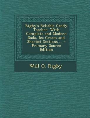 Rigby's Reliable Candy Teacher: With Complete and Modern Soda, Ice Cream and Sherbet Sections ... - Primary Source Edition