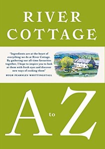 River Cottage A to Z: Our Favourite Ingredients, &amp; How to Cook Them