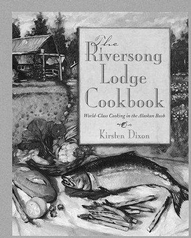 Riversong Lodge Cookbook: World-Class Cooking in the Alaskan Bush