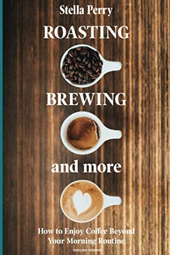 Roasting, Brewing and More: How to Enjoy Coffee Beyond your Morning Routine