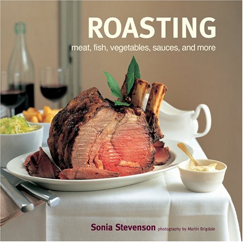 Roasting: Meat, Fish, Vegetables, Sauces, and More