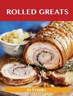 Rolled Greats: Delicious Rolled Recipes, The Top 100 Rolled Recipes