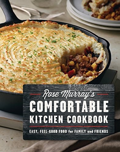 Rose Murray's Comfortable Kitchen Cookbook: Easy, Feel-Good Food for Family and Friends