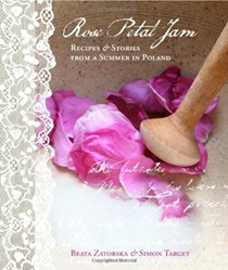 Rose Petal Jam: Recipes and Stories from a Summer in Poland