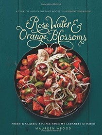 Rose Water & Orange Blossoms: Fresh & Classic Recipes from My Lebanese Kitchen