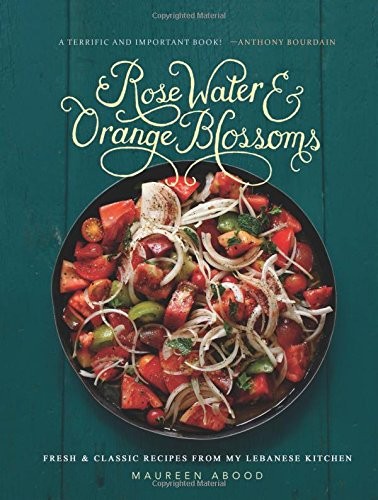 Rose Water & Orange Blossoms: Fresh & Classic Recipes from My Lebanese Kitchen