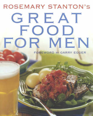 Rosemary Stanton's Great Food For Men: Recipes For Hearty And Healthy Food For Men