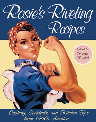 Rosie's Riveting Recipes: Cooking, Cocktails, and Kitchen Tips from 1940s America