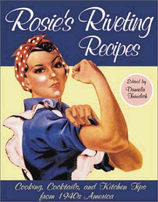 Rosie's Riveting Recipes: Cooking, Cocktails and Kitchen Tips from 1940s America