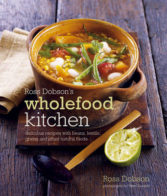 Ross Dobson's Wholefood Kitchen: Delicious Recipes with Beans, Lentils, Grains and Other Natural Foods